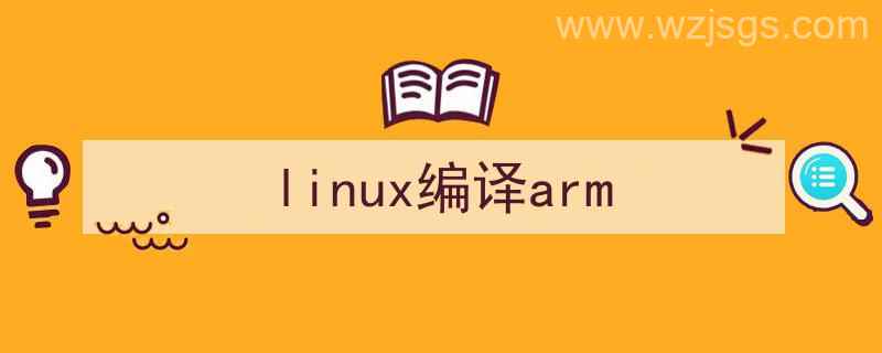 linux编译arm执行文件（linux编译arm）"/