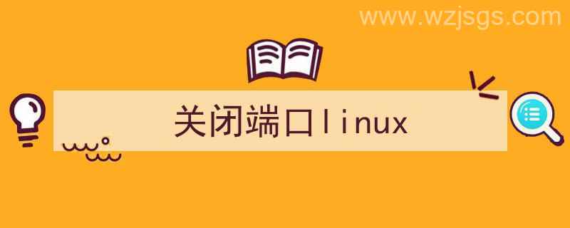 关闭端口linux命令（关闭端口linux）"/