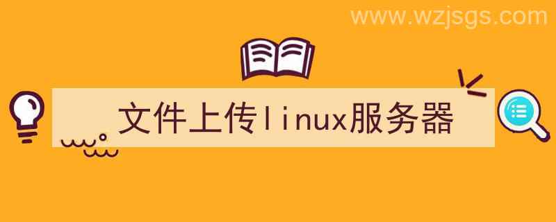 传文件到linux服务器（文件上传linux服务器）"/