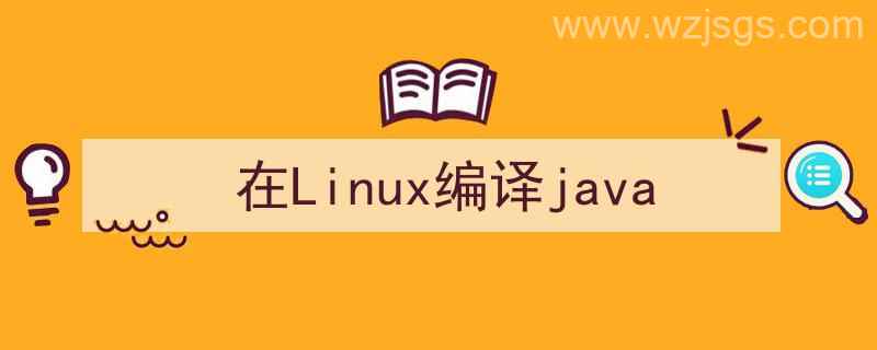 linux中编译（在Linux编译java）"/