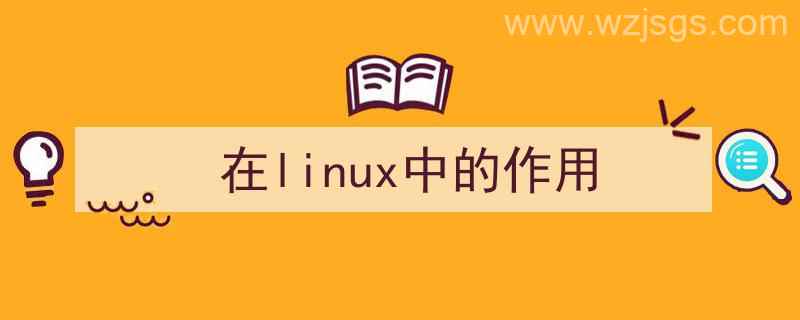 linux的作用是什么（在linux中的作用）"/