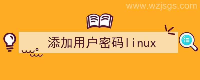 添加用户密码（添加用户密码linux）"/