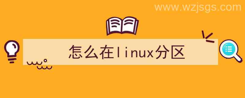 怎样用linux如何分区（怎么在linux分区）"/