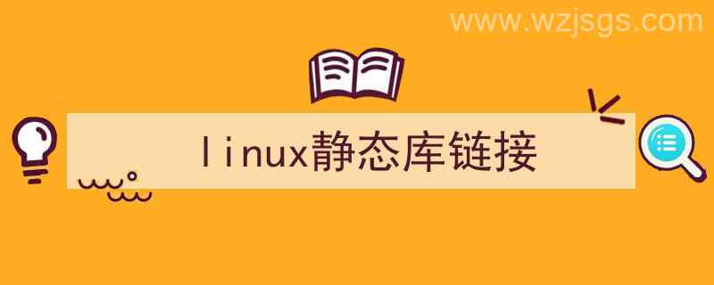 linux静态库链接静态库（linux静态库链接）"/