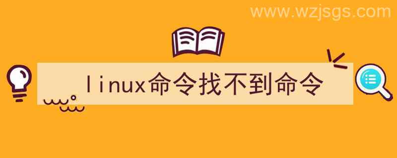 Linux找不到命令（linux命令找不到命令）"/