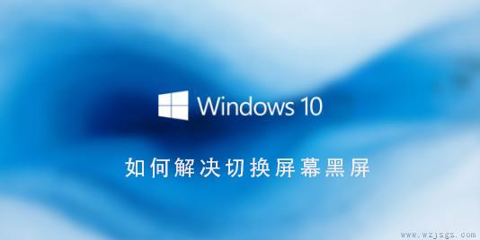 Win10系统如何解决切换界面黑屏