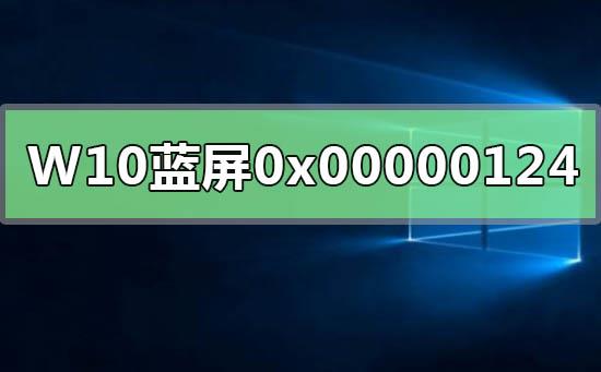 WIN10系统蓝屏重启错误代码0x00000124