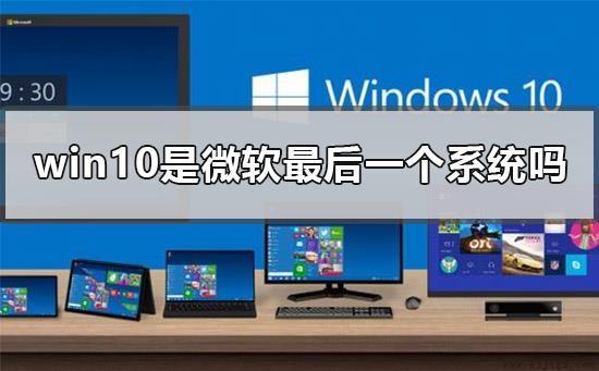 win10是微软最后一个系统吗