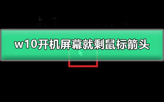 w10开机屏幕就剩鼠标箭头