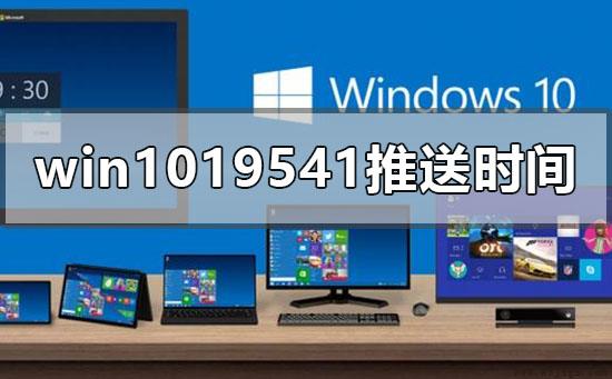 win10最新版本19541推送时间什么时候