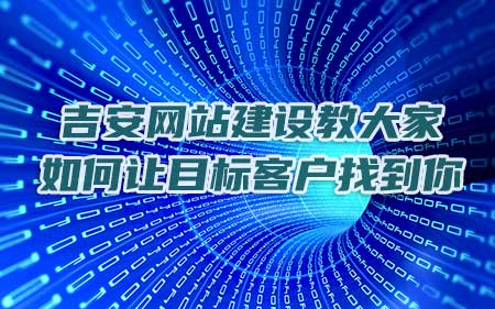 吉安网站建设教大家如何让目标客户找到你