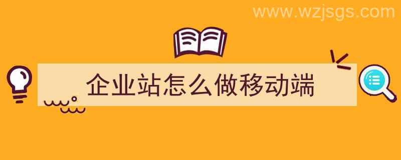 企业站怎么做移动端（移动端网站怎么制作）"/