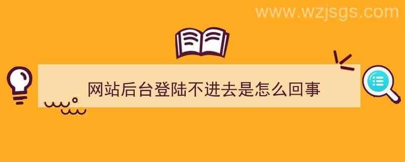 网站后台登陆不进去是怎么回事（网站登录不进去怎么回事）"/