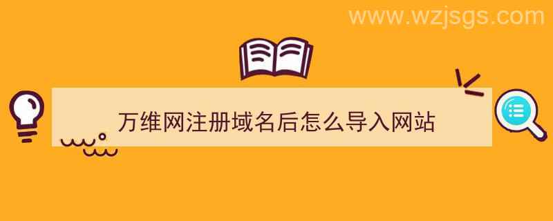 万维网注册域名后怎么导入网站（万维网注册域名后怎么导入网站文件）"/