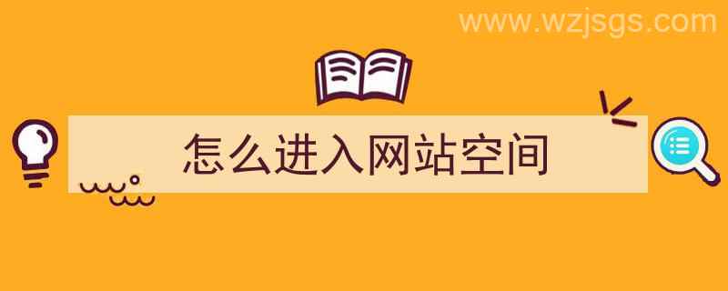 怎么进入网站空间（怎么进入网站空间管理）"/