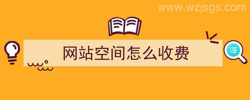 网站空间怎么收费（网站空间怎么收费啊）"/