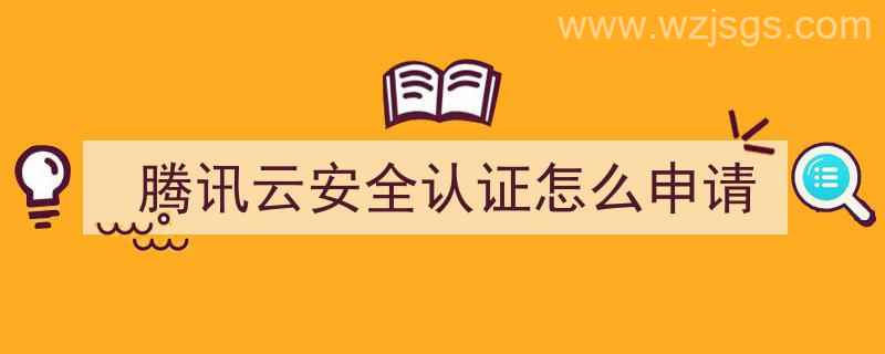 腾讯云安全认证怎么申请（腾讯云安全认证怎么申请不了）"/