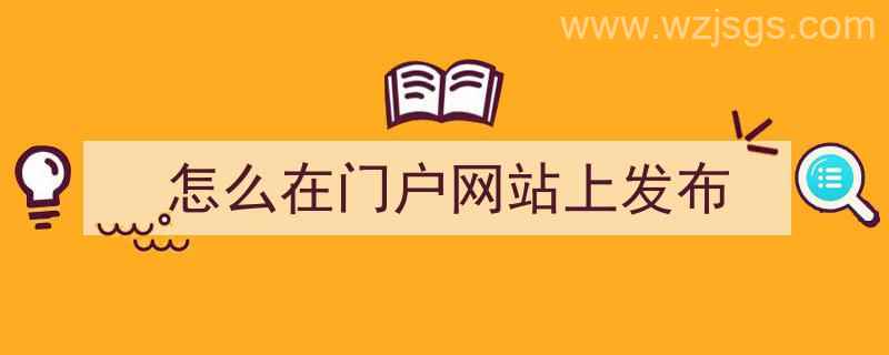 怎么在门户网站上发布（怎么在门户网站上发布文章）"/