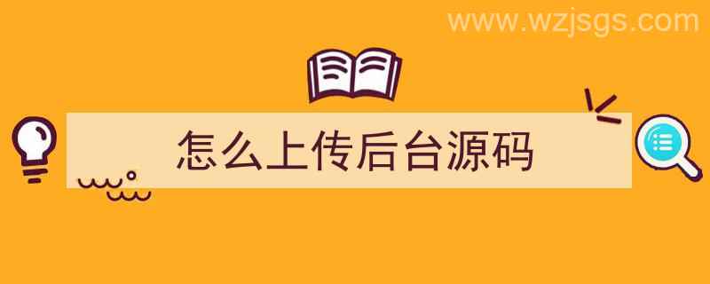 怎么上传后台源码（如何上传源码）"/