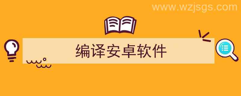 编译安卓软件下载（编译安卓软件）"/