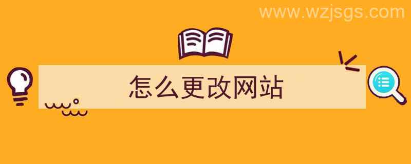 怎么更改网站（怎么更改网站内容）"/