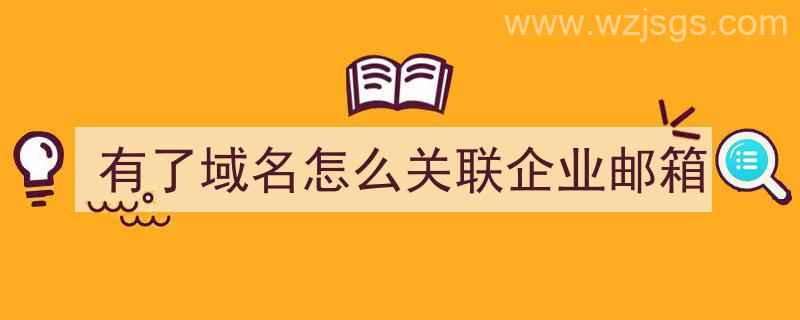 有了域名怎么关联企业邮箱（有了域名怎么关联企业邮箱账号）"/