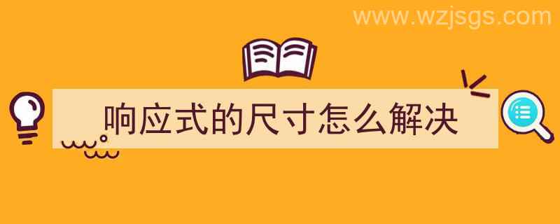 响应式的尺寸怎么解决（响应式的尺寸怎么解决问题）"/