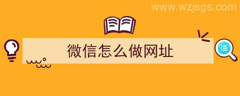 微信怎么做网址（微信怎么做网址链接）"/