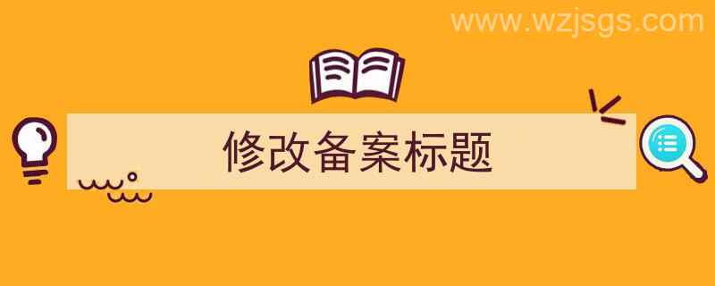 修改备案标题怎么写（修改备案标题）"/