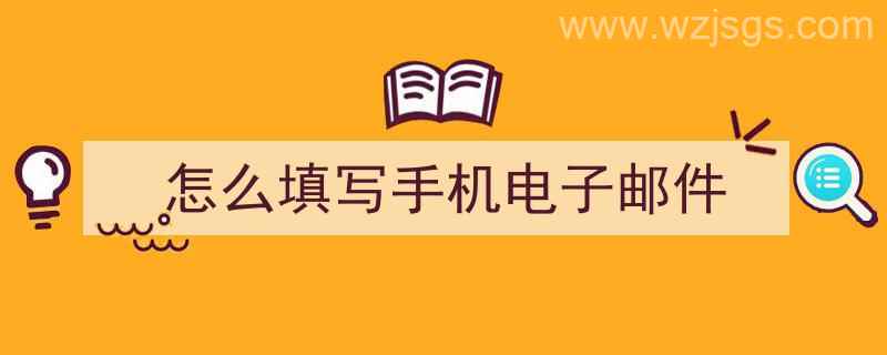 怎么填写手机电子邮件（怎么填写手机电子邮件地址）"/