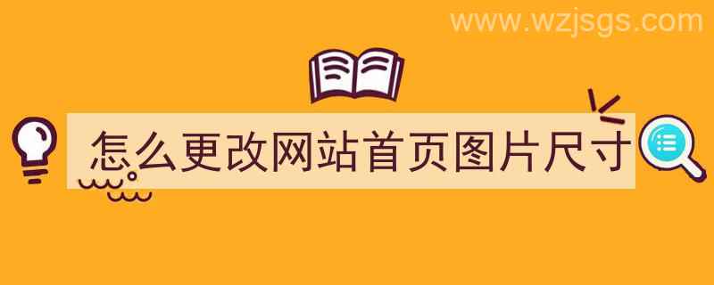 怎么更改网站首页图片尺寸（怎么更改网站首页图片尺寸大小）"/