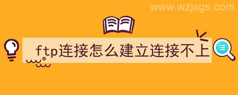 ftp连接怎么建立连接不上（无法建立ftp连接）