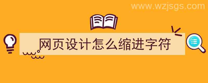 网页设计怎么缩进字符（网页设计怎么缩进字符间距）"/