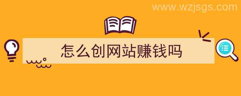 怎么创网站赚钱吗（怎么创建网站赚钱）"/