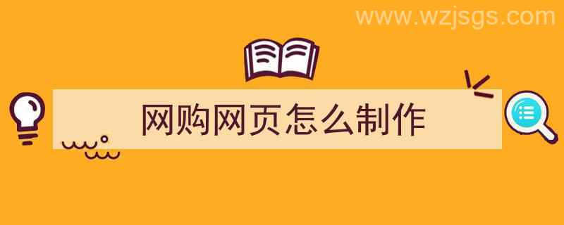 网购网页怎么制作（网购网页怎么制作的）"/