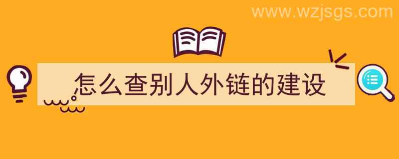 怎么查别人外链的建设（如何查外链）"/