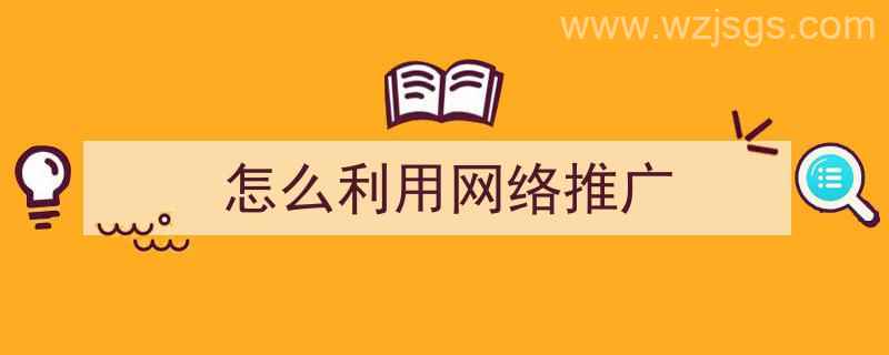 怎么利用网络推广（网络推广方案）"/