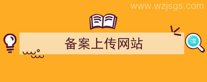 备案上传网站是什么（备案上传网站）"/