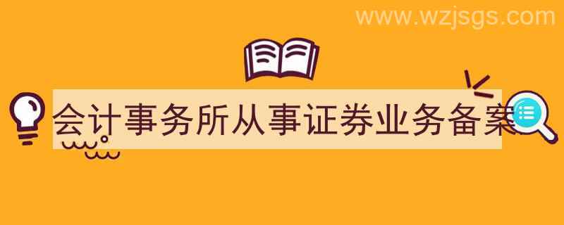 会计事务所从事证券业务备案流程（会计事务所从事证券业务备案）"/