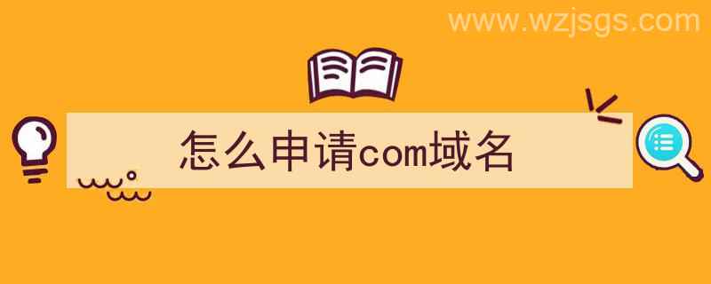 怎么申请com域名（怎么申请com域名注册接口）"/