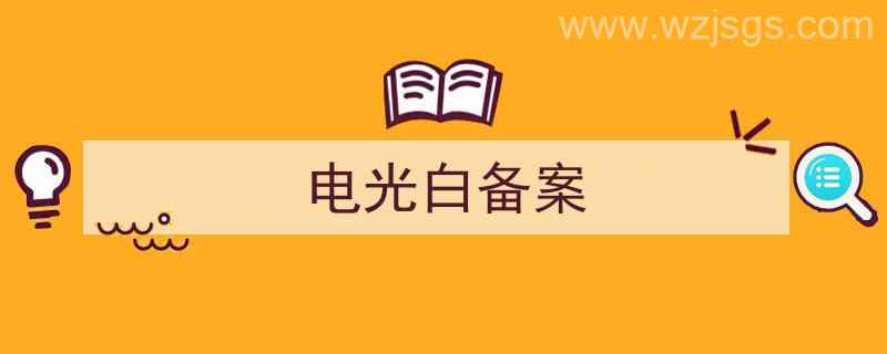 电光白需要备案吗（电光白备案）"/