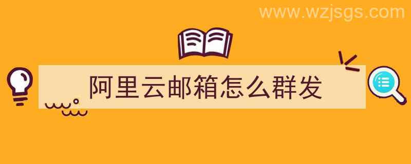 阿里云邮箱怎么群发（阿里云邮箱怎么群发邮件）"/