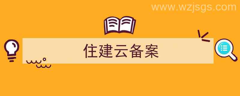 住建云备案流程（住建云备案）"/