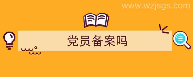 党员备案是什么意思（党员备案吗）"/