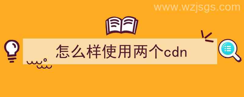 怎么样使用两个cdn（怎么样使用两个微信）"/