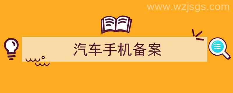 汽车备案手机号（汽车手机备案）"/