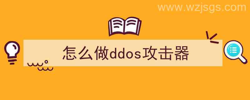 怎么制作ddos攻击（怎么做ddos攻击器）"/