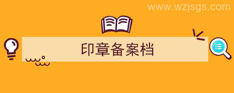 印章备案资料（印章备案档）"/