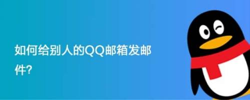 qq邮箱怎么发邮件 发送qq邮箱的步骤和方法