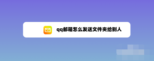 qq邮箱怎么发送文件夹 用qq邮箱传送文件夹的说明